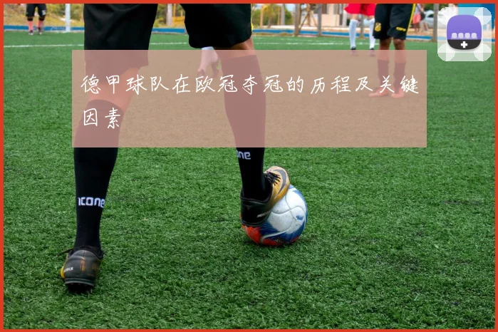 德甲球队在欧冠夺冠的历程及关键因素